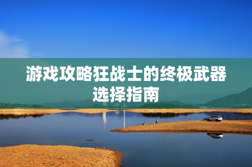 游戏攻略狂战士的终极武器选择指南