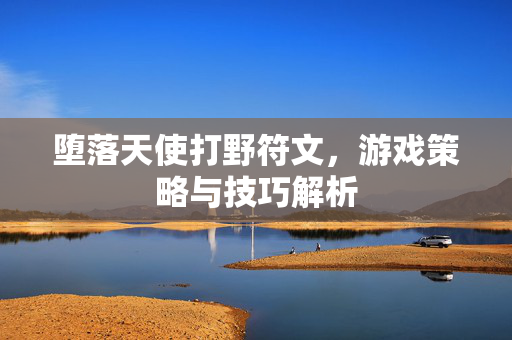 堕落天使打野符文，游戏策略与技巧解析