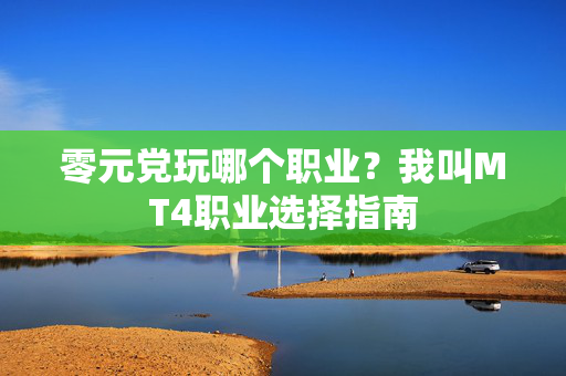 零元党玩哪个职业?我叫MT4职业选择指南 零元党玩哪个职业?我叫MT4职业选择指南