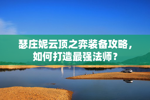 瑟庄妮云顶之弈装备攻略，如何打造最强法师？