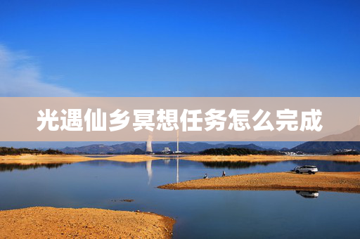 光遇仙乡冥想任务怎么完成 光遇仙乡冥想任务怎么完成