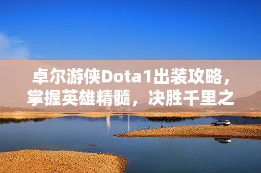 卓尔游侠Dota1出装攻略,掌握英雄精髓,决胜千里之外 卓尔游侠Dota1出装攻略,掌握英雄精髓,决胜千里之外