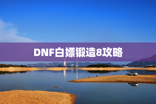 DNF白嫖锻造8攻略