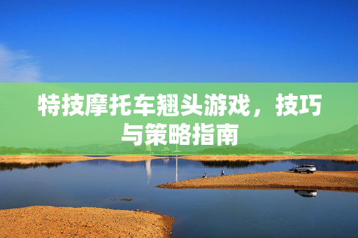 特技摩托车翘头游戏,技巧与策略指南 特技摩托车翘头游戏,技巧与策略指南