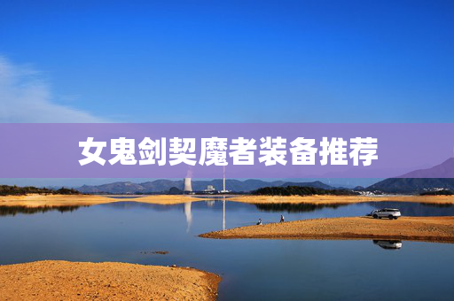 女鬼剑契魔者装备推荐