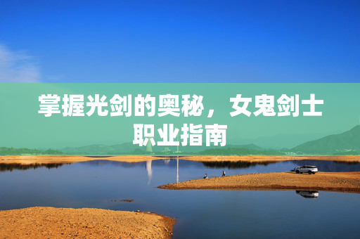 掌握光剑的奥秘，女鬼剑士职业指南