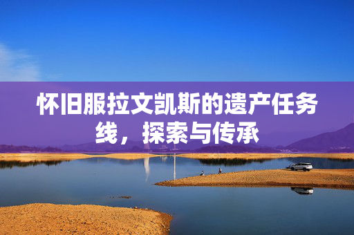 怀旧服拉文凯斯的遗产任务线，探索与传承