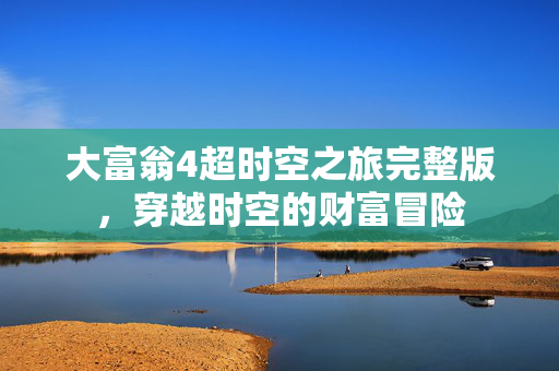 大富翁4超时空之旅完整版，穿越时空的财富冒险