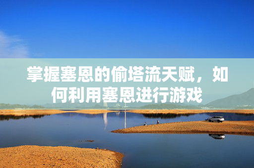 掌握塞恩的偷塔流天赋,如何利用塞恩进行游戏 掌握塞恩的偷塔流天赋,如何利用塞恩进行游戏