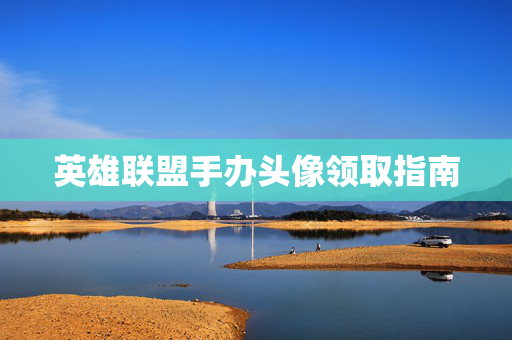 英雄联盟手办头像领取指南