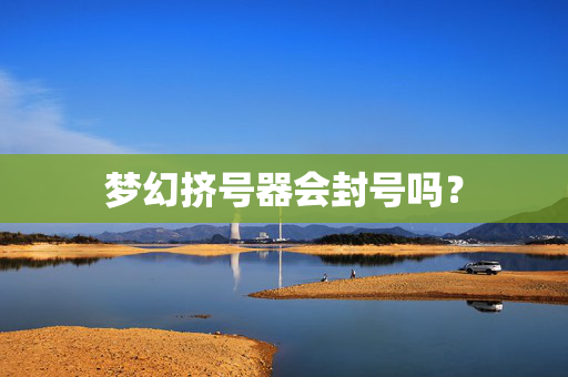 梦幻挤号器会封号吗？