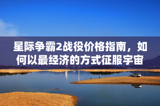 星际争霸2战役价格指南，如何以最经济的方式征服宇宙战场