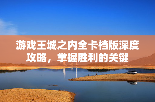 游戏王城之内全卡档版深度攻略，掌握胜利的关键