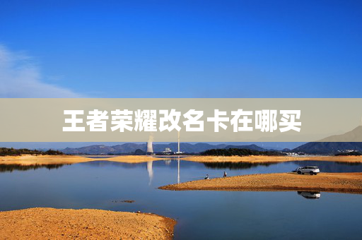 王者荣耀改名卡在哪买