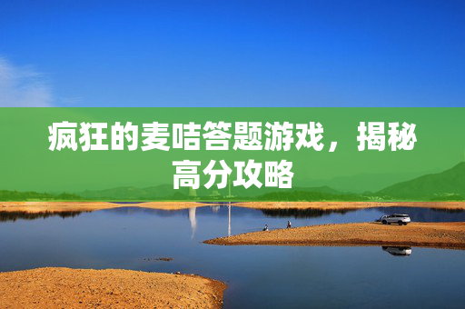 疯狂的麦咭答题游戏，揭秘高分攻略