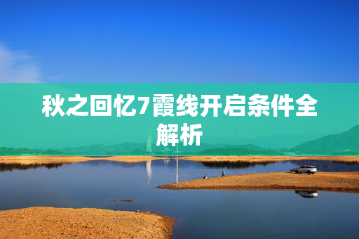 秋之回忆7霞线开启条件全解析