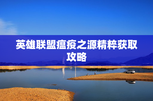 英雄联盟瘟疫之源精粹获取攻略 英雄联盟瘟疫之源精粹获取攻略