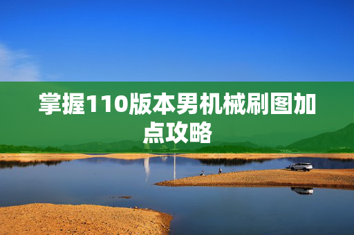 掌握110版本男机械刷图加点攻略 掌握110版本男机械刷图加点攻略