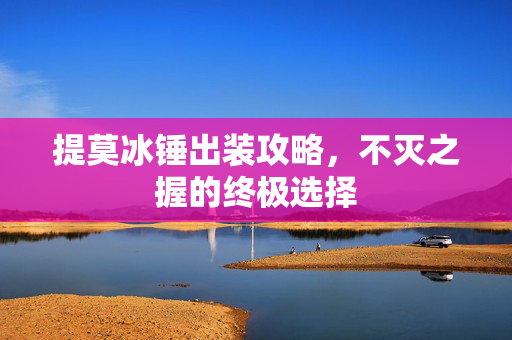 提莫冰锤出装攻略，不灭之握的终极选择