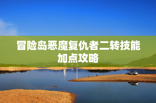 冒险岛恶魔复仇者二转技能加点攻略