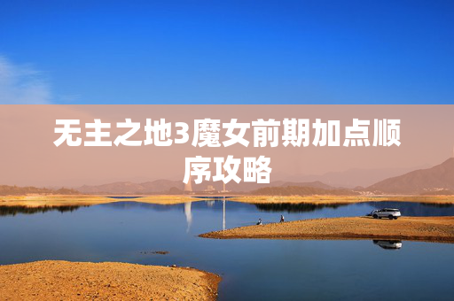 无主之地3魔女前期加点顺序攻略