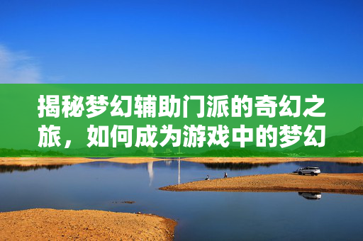 揭秘梦幻辅助门派的奇幻之旅，如何成为游戏中的梦幻高手