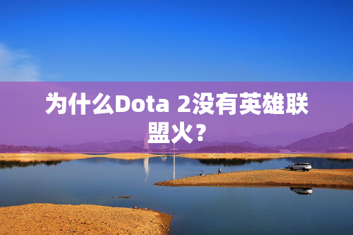 为什么Dota 2没有英雄联盟火? 为什么Dota 2没有英雄联盟火?