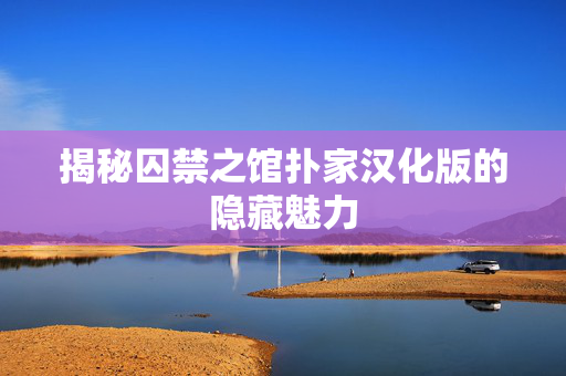 揭秘囚禁之馆扑家汉化版的隐藏魅力