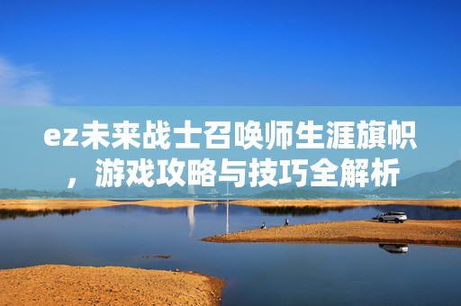 ez未来战士召唤师生涯旗帜，游戏攻略与技巧全解析