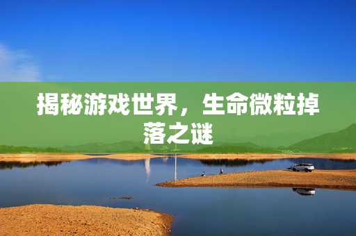 揭秘游戏世界，生命微粒掉落之谜