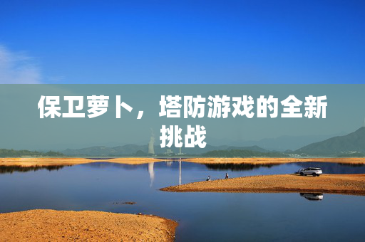 保卫萝卜,塔防游戏的全新挑战 保卫萝卜,塔防游戏的全新挑战