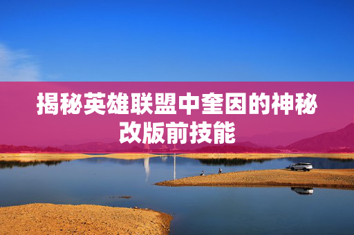揭秘英雄联盟中奎因的神秘改版前技能
