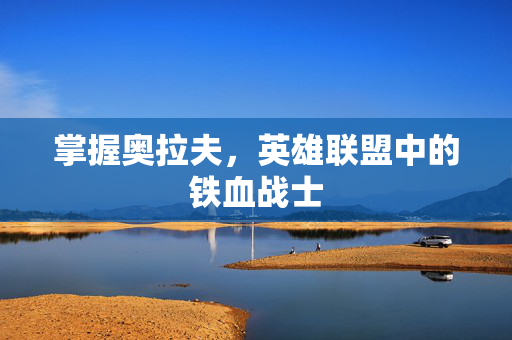 掌握奥拉夫，英雄联盟中的铁血战士