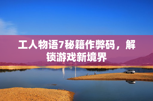 工人物语7秘籍作弊码，解锁游戏新境界