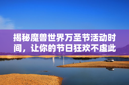 揭秘魔兽世界万圣节活动时间，让你的节日狂欢不虚此行！