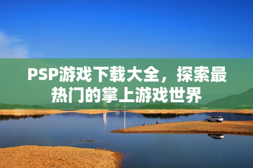 PSP游戏下载大全，探索最热门的掌上游戏世界