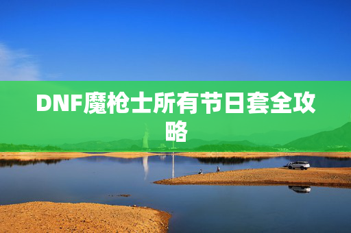 DNF魔枪士所有节日套全攻略