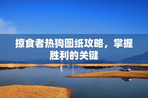 掠食者热狗图纸攻略，掌握胜利的关键