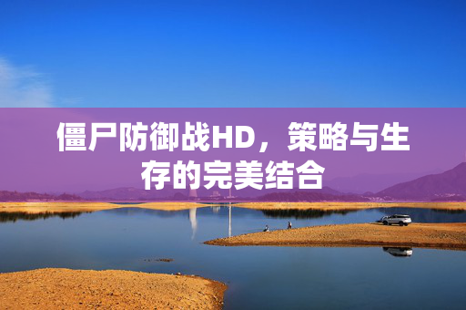 僵尸防御战HD，策略与生存的完美结合