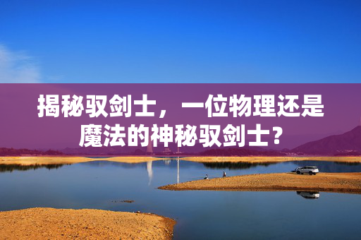 揭秘驭剑士，一位物理还是魔法的神秘驭剑士？