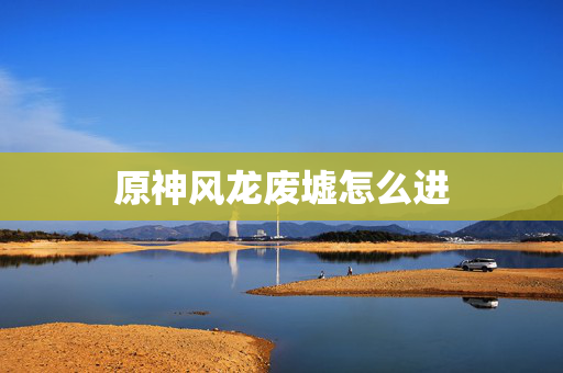原神风龙废墟怎么进