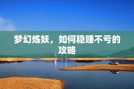 梦幻炼妖，如何稳赚不亏的攻略