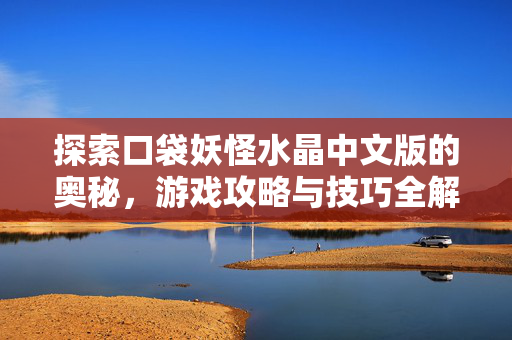 探索口袋妖怪水晶中文版的奥秘，游戏攻略与技巧全解析