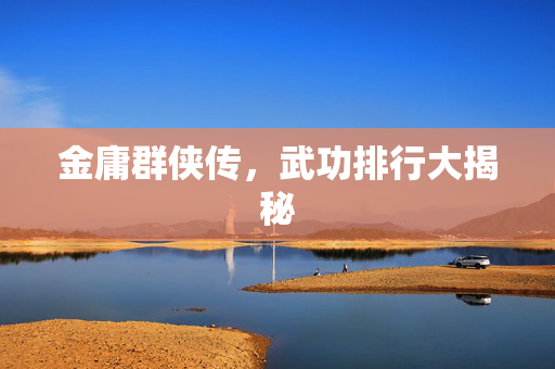 金庸群侠传，武功排行大揭秘