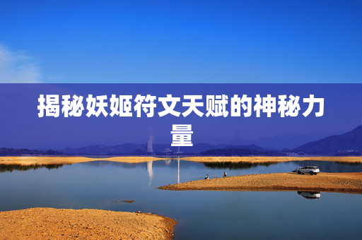 揭秘妖姬符文天赋的神秘力量