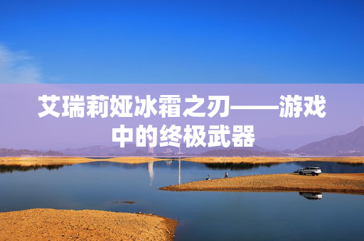 艾瑞莉娅冰霜之刃——游戏中的终极武器