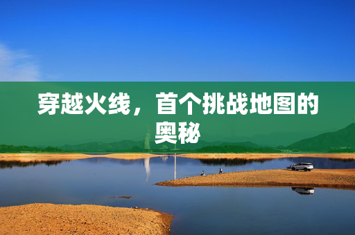 穿越火线，首个挑战地图的奥秘