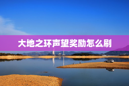 大地之环声望奖励怎么刷