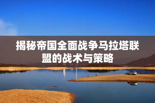 揭秘帝国全面战争马拉塔联盟的战术与策略