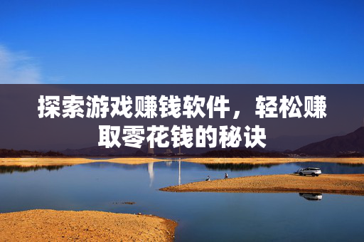 探索游戏赚钱软件，轻松赚取零花钱的秘诀